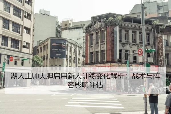 湖人主帅大胆启用新人训练变化解析：战术与阵容影响评估