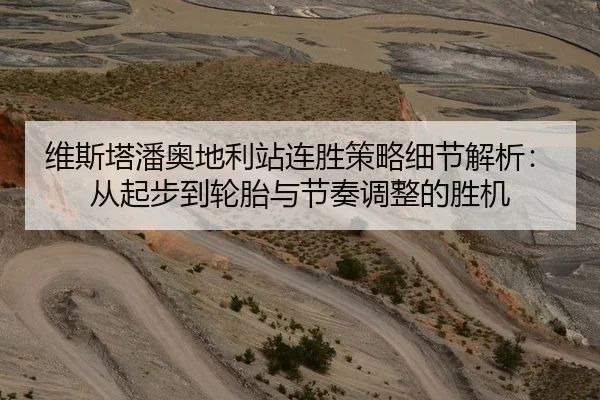 维斯塔潘奥地利站连胜策略细节解析：从起步到轮胎与节奏调整的胜机