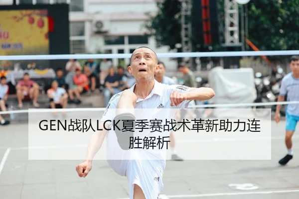 GEN战队LCK夏季赛战术革新助力连胜解析