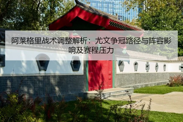 阿莱格里战术调整解析：尤文争冠路径与阵容影响及赛程压力