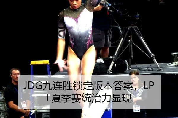 JDG九连胜锁定版本答案，LPL夏季赛统治力显现
